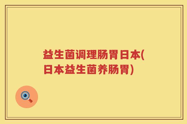 益生菌调理肠胃日本(日本益生菌养肠胃)