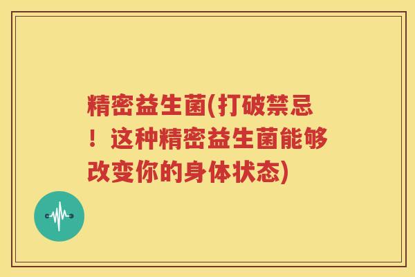 精密益生菌(打破禁忌！这种精密益生菌能够改变你的身体状态)