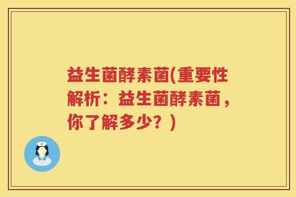 益生菌酵素菌(重要性解析：益生菌酵素菌，你了解多少？)