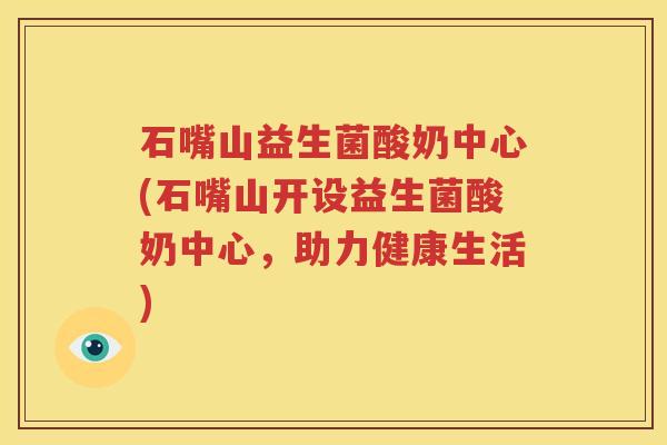 石嘴山益生菌酸奶中心(石嘴山开设益生菌酸奶中心，助力健康生活)