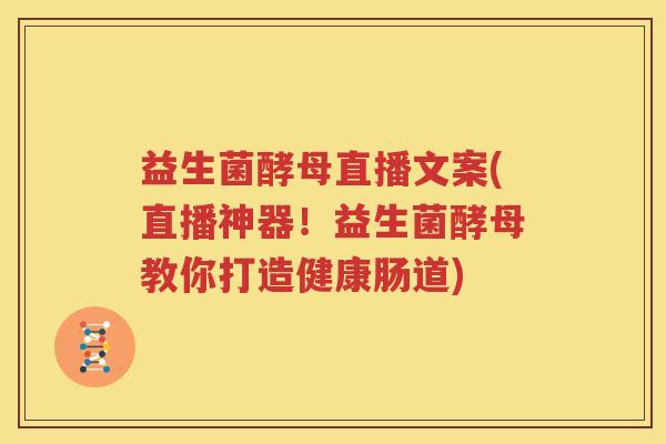 益生菌酵母直播文案(直播神器！益生菌酵母教你打造健康肠道)