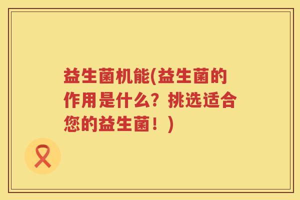 益生菌机能(益生菌的作用是什么？挑选适合您的益生菌！)