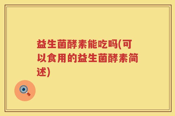 益生菌酵素能吃吗(可以食用的益生菌酵素简述)