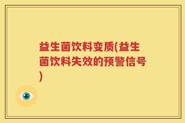益生菌饮料变质(益生菌饮料失效的预警信号)