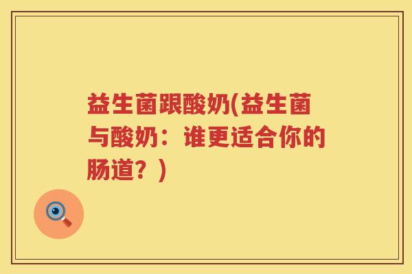 益生菌跟酸奶(益生菌与酸奶：谁更适合你的肠道？)
