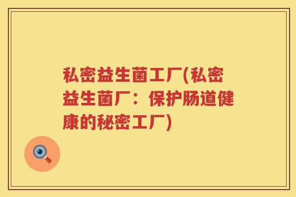 私密益生菌工厂(私密益生菌厂：保护肠道健康的秘密工厂)