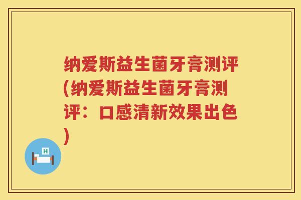 纳爱斯益生菌牙膏测评(纳爱斯益生菌牙膏测评：口感清新效果出色)