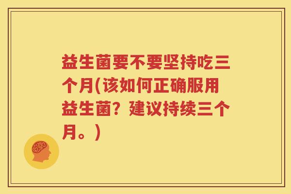 益生菌要不要坚持吃三个月(该如何正确服用益生菌？建议持续三个月。)