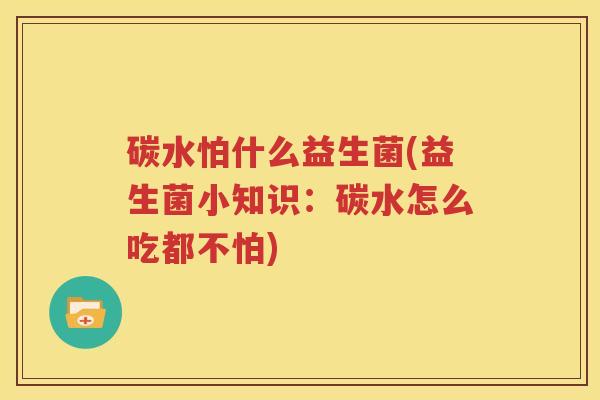 碳水怕什么益生菌(益生菌小知识：碳水怎么吃都不怕)