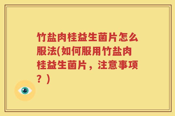 竹盐肉桂益生菌片怎么服法(如何服用竹盐肉桂益生菌片，注意事项？)
