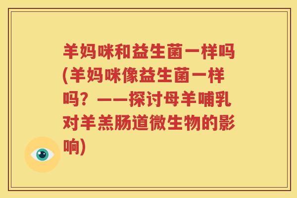 羊妈咪和益生菌一样吗(羊妈咪像益生菌一样吗？——探讨母羊哺乳对羊羔肠道微生物的影响)