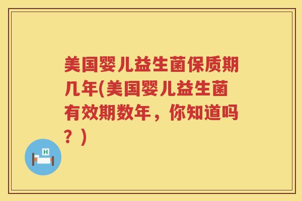 美国婴儿益生菌保质期几年(美国婴儿益生菌有效期数年，你知道吗？)
