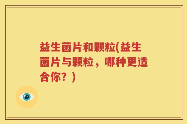 益生菌片和颗粒(益生菌片与颗粒，哪种更适合你？)