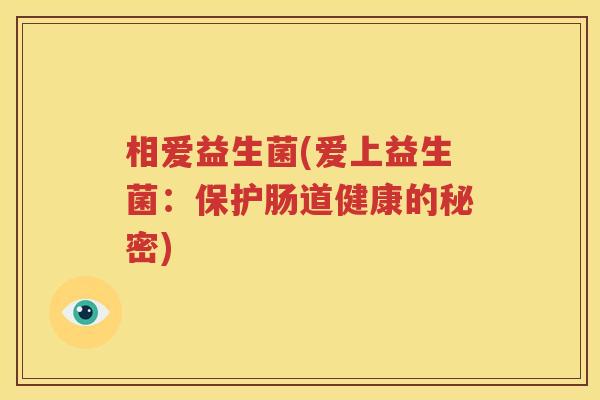 相爱益生菌(爱上益生菌：保护肠道健康的秘密)
