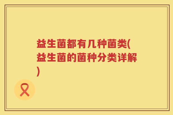 益生菌都有几种菌类(益生菌的菌种分类详解)