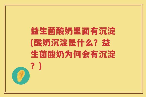 益生菌酸奶里面有沉淀(酸奶沉淀是什么？益生菌酸奶为何会有沉淀？)