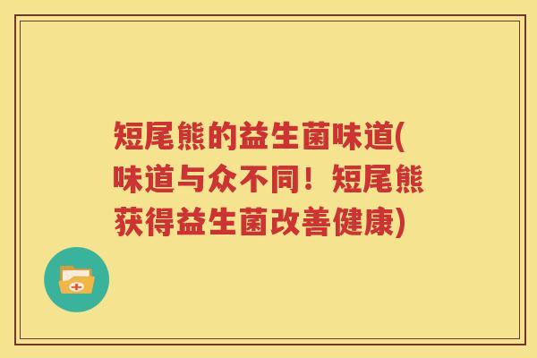 短尾熊的益生菌味道(味道与众不同！短尾熊获得益生菌改善健康)