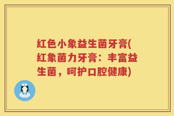 红色小象益生菌牙膏(红象菌力牙膏：丰富益生菌，呵护口腔健康)