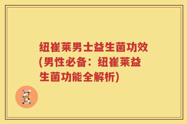 纽崔莱男士益生菌功效(男性必备：纽崔莱益生菌功能全解析)