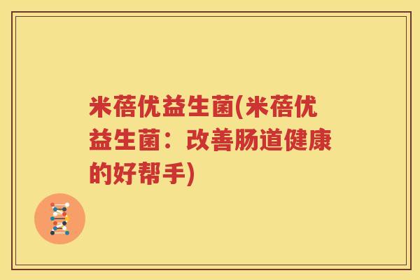 米蓓优益生菌(米蓓优益生菌：改善肠道健康的好帮手)