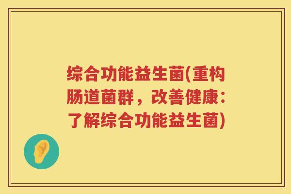 综合功能益生菌(重构肠道菌群，改善健康：了解综合功能益生菌)