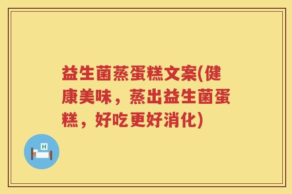 益生菌蒸蛋糕文案(健康美味，蒸出益生菌蛋糕，好吃更好消化)