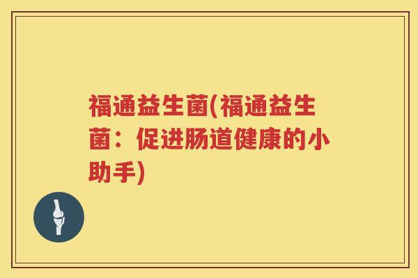 福通益生菌(福通益生菌：促进肠道健康的小助手)