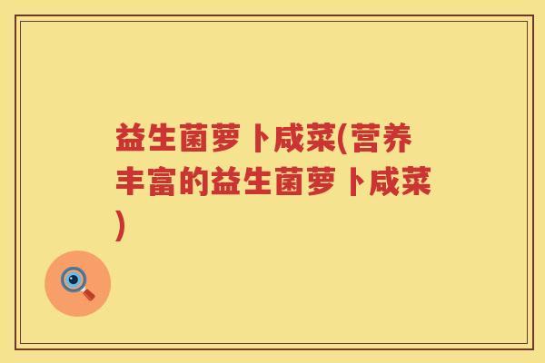 益生菌萝卜咸菜(营养丰富的益生菌萝卜咸菜)
