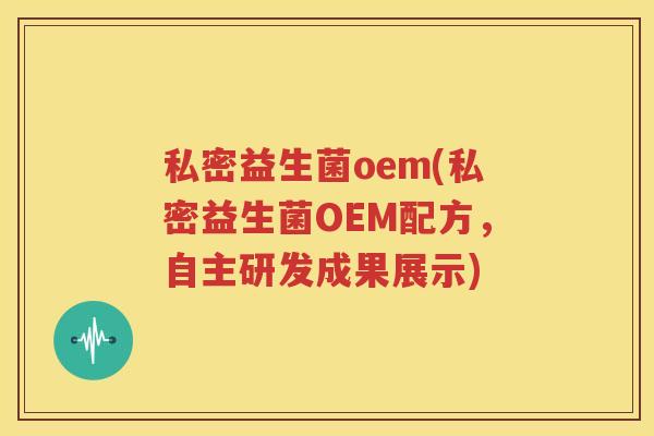 私密益生菌oem(私密益生菌OEM配方，自主研发成果展示)