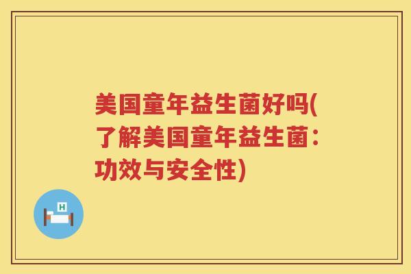 美国童年益生菌好吗(了解美国童年益生菌：功效与安全性)