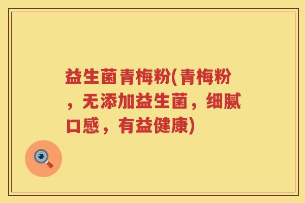 益生菌青梅粉(青梅粉，无添加益生菌，细腻口感，有益健康)