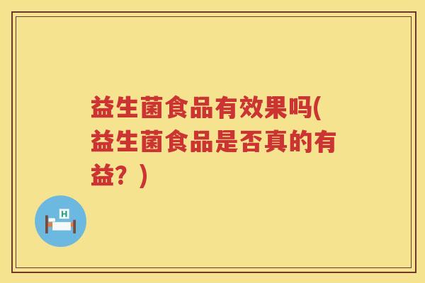 益生菌食品有效果吗(益生菌食品是否真的有益？)
