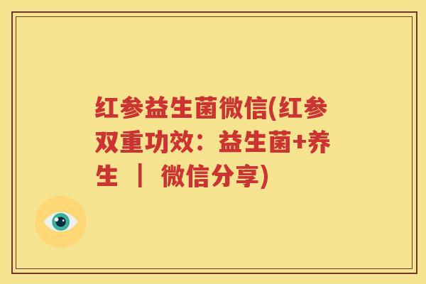 红参益生菌微信(红参双重功效：益生菌+养生 ｜ 微信分享)