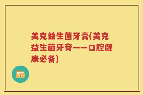 美克益生菌牙膏(美克益生菌牙膏——口腔健康必备)