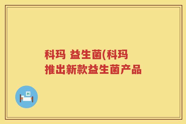 科玛 益生菌(科玛 推出新款益生菌产品
