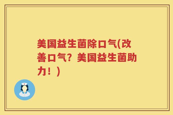 美国益生菌除口气(改善口气？美国益生菌助力！)