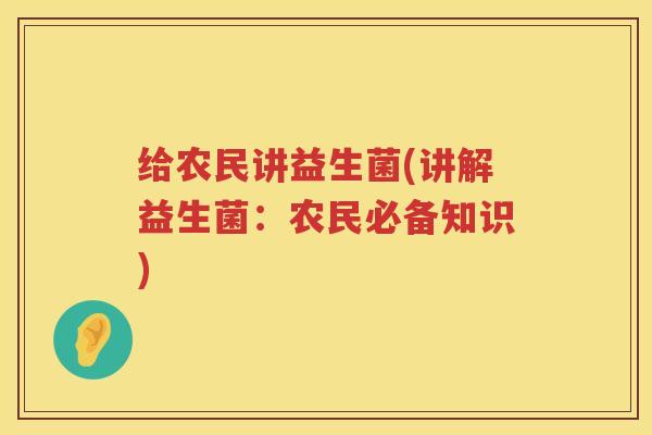 给农民讲益生菌(讲解益生菌：农民必备知识)