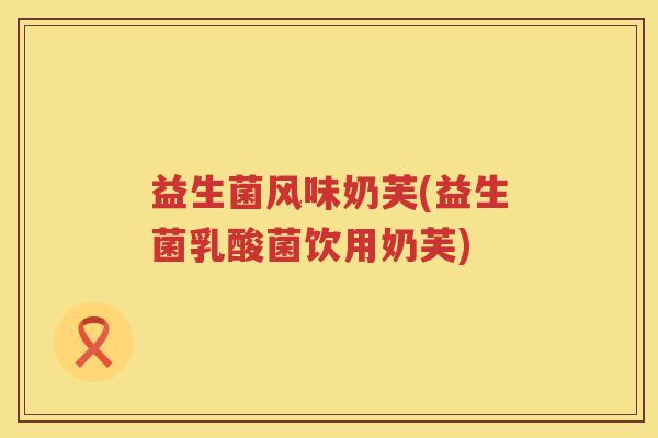 益生菌风味奶芙(益生菌乳酸菌饮用奶芙)