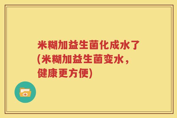 米糊加益生菌化成水了(米糊加益生菌变水，健康更方便)