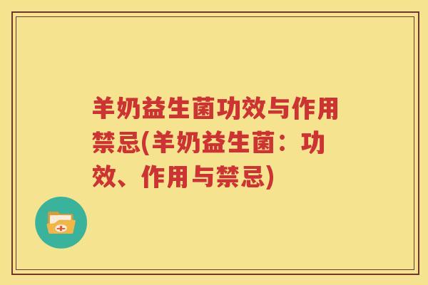 羊奶益生菌功效与作用禁忌(羊奶益生菌：功效、作用与禁忌)