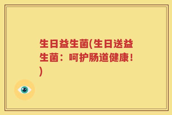 生日益生菌(生日送益生菌：呵护肠道健康！)