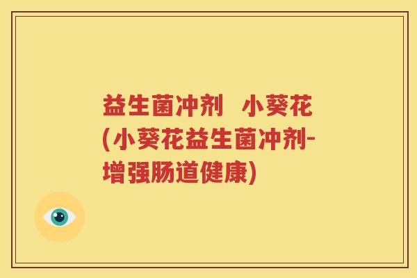 益生菌冲剂  小葵花(小葵花益生菌冲剂-增强肠道健康)