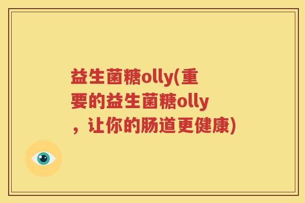 益生菌糖olly(重要的益生菌糖olly，让你的肠道更健康)