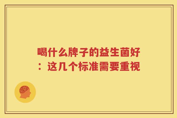 喝什么牌子的益生菌好：这几个标准需要重视