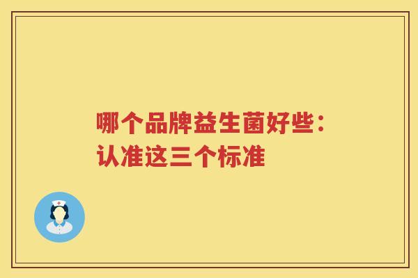哪个品牌益生菌好些：认准这三个标准