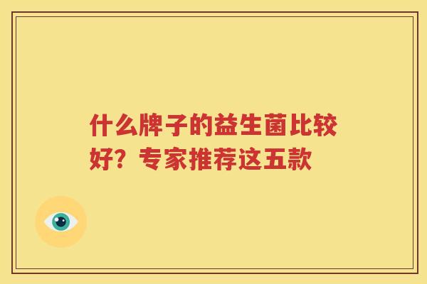 什么牌子的益生菌比较好？专家推荐这五款