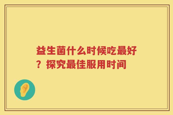 益生菌什么时候吃好？探究佳服用时间