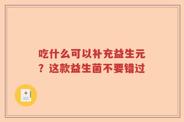 吃什么可以补充益生元？这款益生菌不要错过