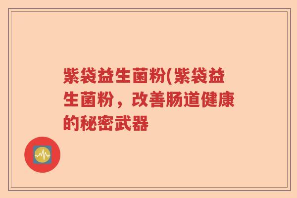 紫袋益生菌粉(紫袋益生菌粉，改善肠道健康的秘密武器