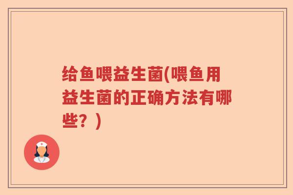给鱼喂益生菌(喂鱼用益生菌的正确方法有哪些？)